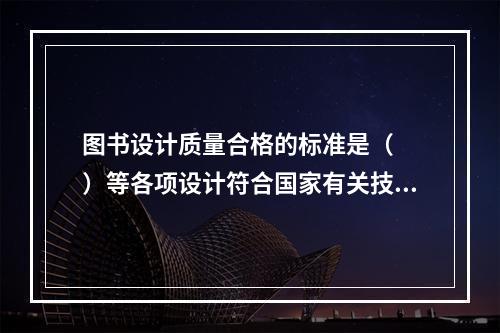 图书设计质量合格的标准是（　　）等各项设计符合国家有关技术