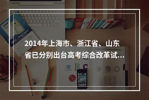 2014年上海市、浙江省、山东省已分别出台高考综合改革试点方