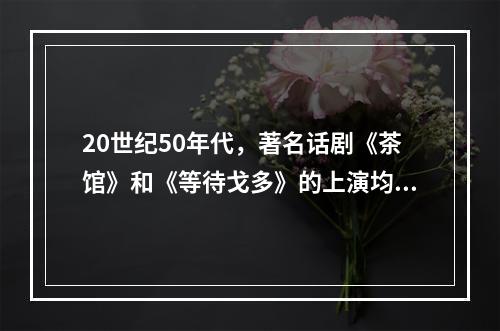 20世纪50年代，著名话剧《茶馆》和《等待戈多》的上演均引起