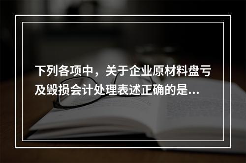 下列各项中，关于企业原材料盘亏及毁损会计处理表述正确的是（　