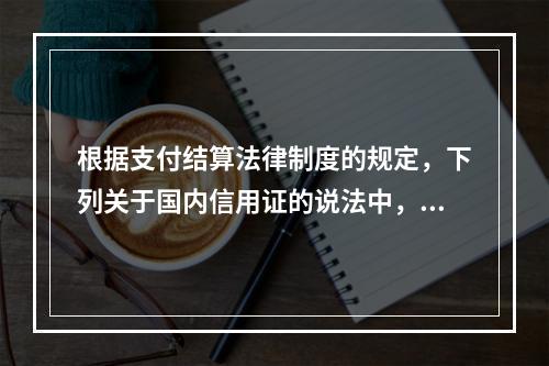 根据支付结算法律制度的规定，下列关于国内信用证的说法中，正确