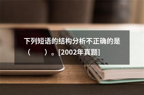 下列短语的结构分析不正确的是（　　）。[2002年真题]