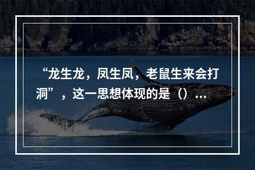 “龙生龙，凤生凤，老鼠生来会打洞”，这一思想体现的是（）儿童