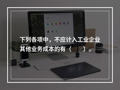 下列各项中，不应计入工业企业其他业务成本的有（　　）。