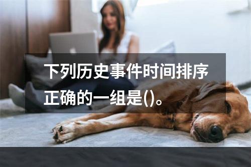 下列历史事件时间排序正确的一组是()。