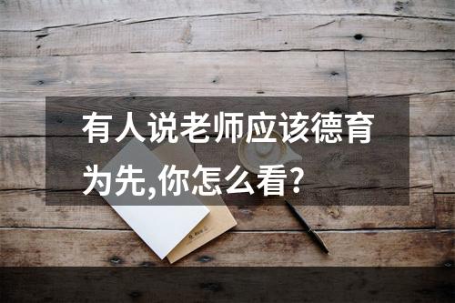 有人说老师应该德育为先,你怎么看?