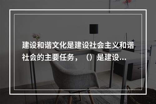 建设和谐文化是建设社会主义和谐社会的主要任务，（）是建设和谐