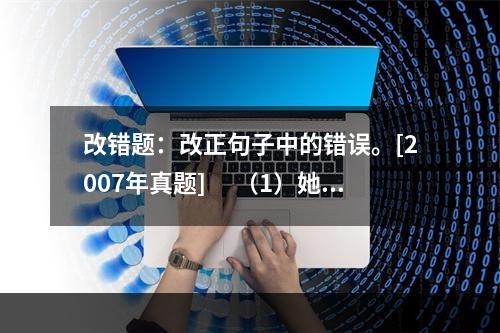 改错题：改正句子中的错误。[2007年真题]　 （1）她老