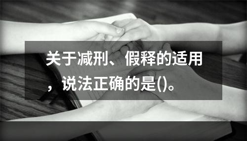 关于减刑、假释的适用，说法正确的是()。