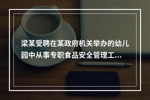 梁某受聘在某政府机关举办的幼儿园中从事专职食品安全管理工作。