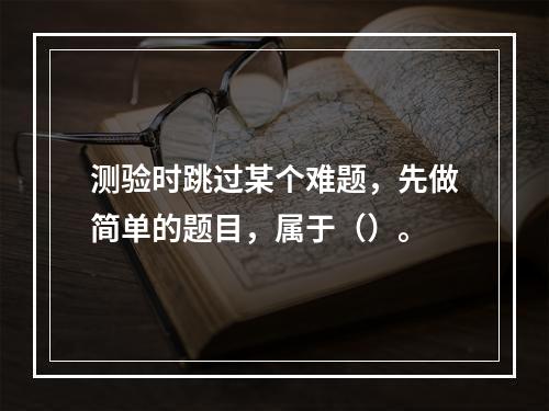 测验时跳过某个难题，先做简单的题目，属于（）。