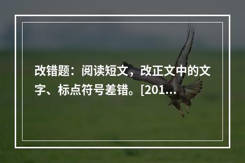 改错题：阅读短文，改正文中的文字、标点符号差错。[2012