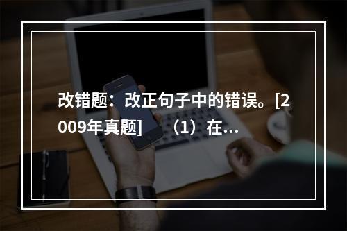 改错题：改正句子中的错误。[2009年真题]　 （1）在党