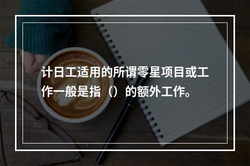 计日工适用的所谓零星项目或工作一般是指（）的额外工作。