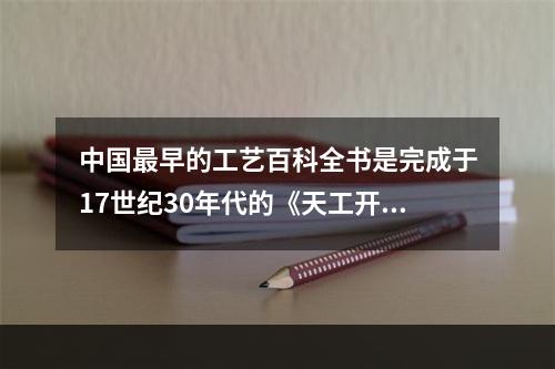 中国最早的工艺百科全书是完成于17世纪30年代的《天工开物》