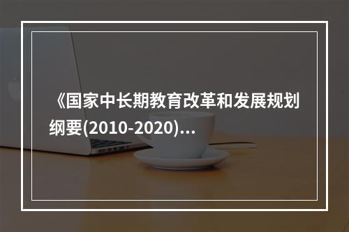 《国家中长期教育改革和发展规划纲要(2010-2020)》提