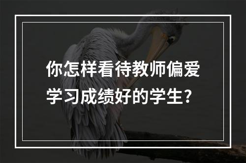 你怎样看待教师偏爱学习成绩好的学生?