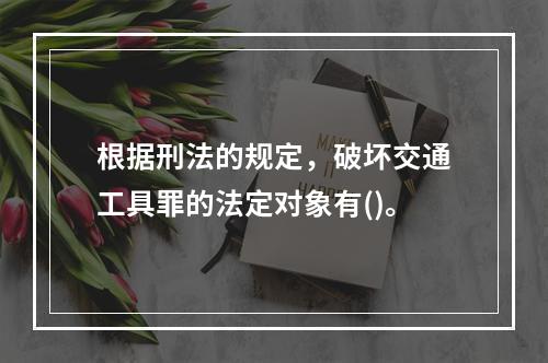 根据刑法的规定，破坏交通工具罪的法定对象有()。