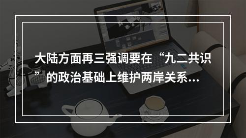 大陆方面再三强调要在“九二共识”的政治基础上维护两岸关系和平