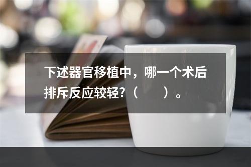 下述器官移植中，哪一个术后排斥反应较轻?（　　）。