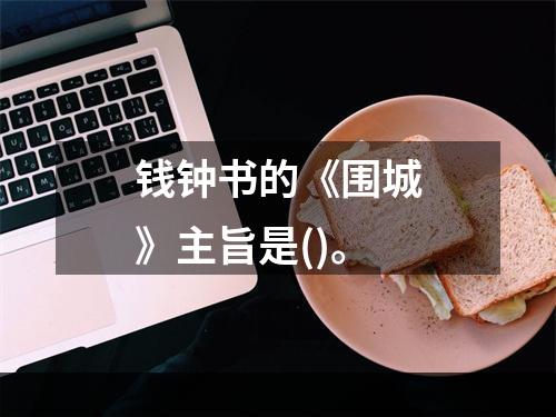 钱钟书的《围城》主旨是()。