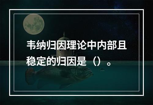 韦纳归因理论中内部且稳定的归因是（）。