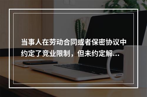 当事人在劳动合同或者保密协议中约定了竞业限制，但未约定解除或