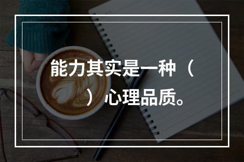 能力其实是一种（　　）心理品质。