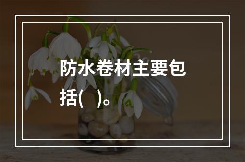 防水卷材主要包括(   )。