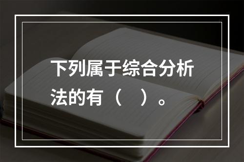 下列属于综合分析法的有（　）。