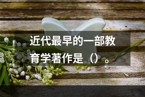 近代最早的一部教育学著作是（）。