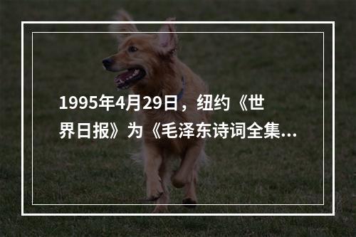 1995年4月29日，纽约《世界日报》为《毛泽东诗词全集》的