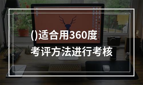 ()适合用360度考评方法进行考核