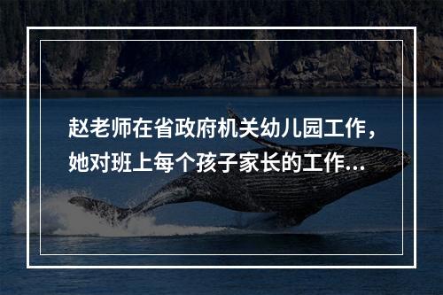 赵老师在省政府机关幼儿园工作，她对班上每个孩子家长的工作单位