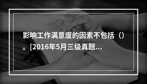 影响工作满意度的因素不包括（）。[2016年5月三级真题]