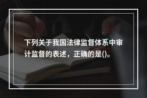 下列关于我国法律监督体系中审计监督的表述，正确的是()。