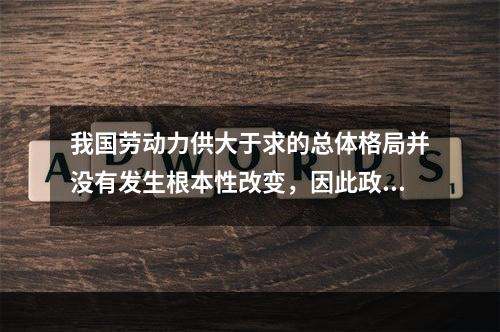 我国劳动力供大于求的总体格局并没有发生根本性改变，因此政府应