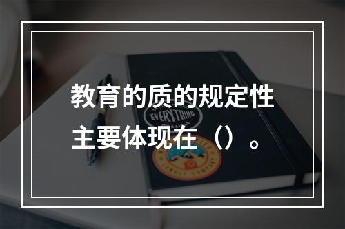 教育的质的规定性主要体现在（）。