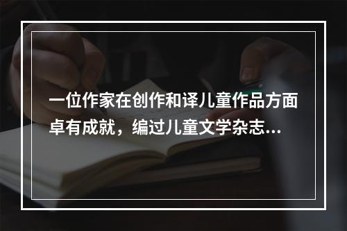 一位作家在创作和译儿童作品方面卓有成就，编过儿童文学杂志，有