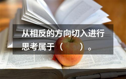 从相反的方向切入进行思考属于（　　）。