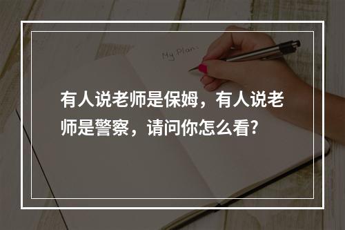 有人说老师是保姆，有人说老师是警察，请问你怎么看?