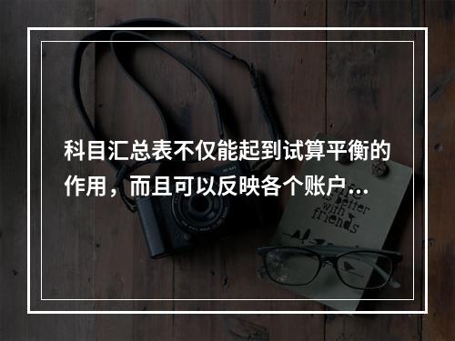 科目汇总表不仅能起到试算平衡的作用，而且可以反映各个账户之间