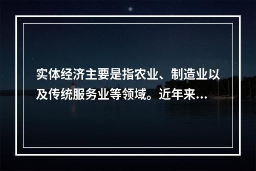 实体经济主要是指农业、制造业以及传统服务业等领域。近年来，我