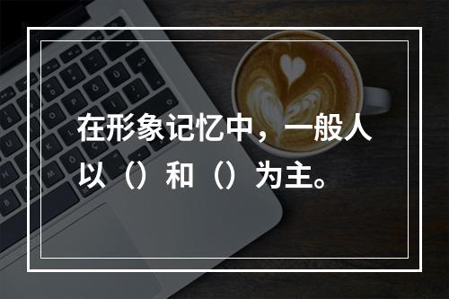 在形象记忆中，一般人以（）和（）为主。