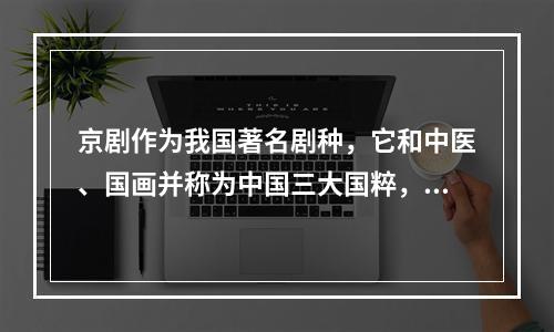 京剧作为我国著名剧种，它和中医、国画并称为中国三大国粹，下列