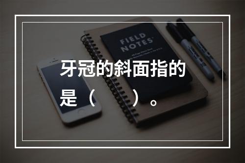 牙冠的斜面指的是（　　）。