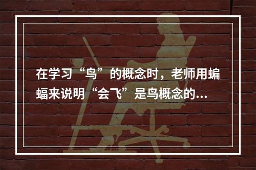 在学习“鸟”的概念时，老师用蝙蝠来说明“会飞”是鸟概念的无关