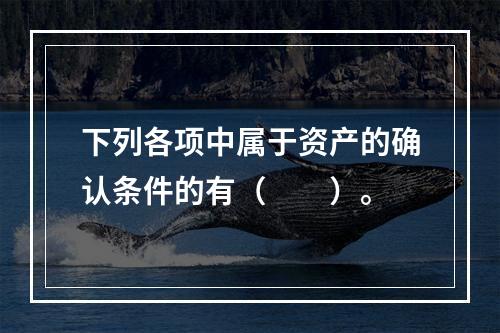 下列各项中属于资产的确认条件的有（　　）。