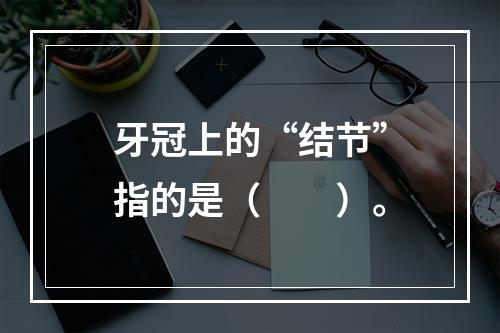 牙冠上的“结节”指的是（　　）。