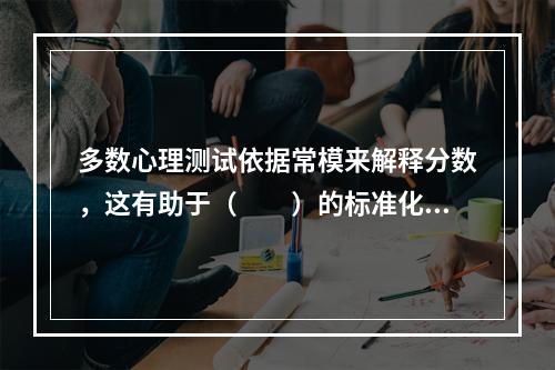 多数心理测试依据常模来解释分数，这有助于（　　）的标准化。